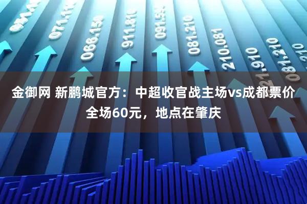 金御网 新鹏城官方：中超收官战主场vs成都票价全场60元，地点在肇庆