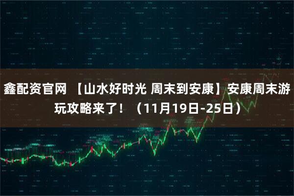 鑫配资官网 【山水好时光 周末到安康】安康周末游玩攻略来了！（11月19日-25日）