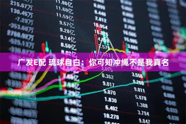 广发E配 琉球自白：你可知冲绳不是我真名