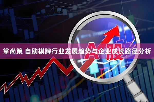 掌尚策 自助棋牌行业发展趋势与企业成长路径分析