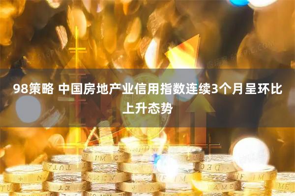 98策略 中国房地产业信用指数连续3个月呈环比上升态势