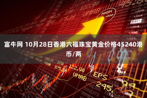 富牛网 10月28日香港六福珠宝黄金价格45240港币/两