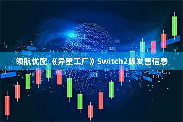 领航优配 《异星工厂》Switch2版发售信息