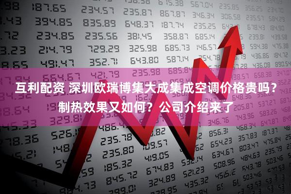 互利配资 深圳欧瑞博集大成集成空调价格贵吗？制热效果又如何？公司介绍来了