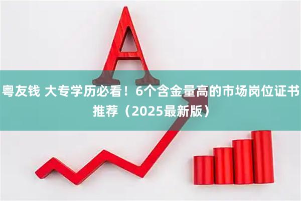 粤友钱 大专学历必看！6个含金量高的市场岗位证书推荐（2025最新版）