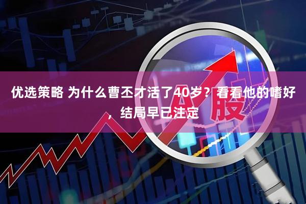 优选策略 为什么曹丕才活了40岁？看看他的嗜好，结局早已注定