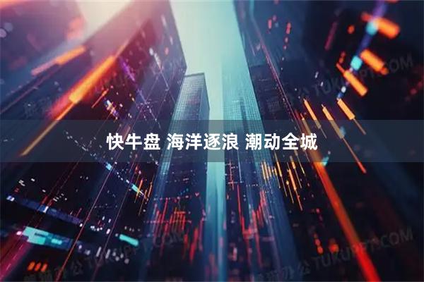 快牛盘 海洋逐浪 潮动全城